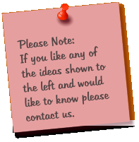 Please Note: If you like any of the ideas shown to the left and would like to know please contact us.